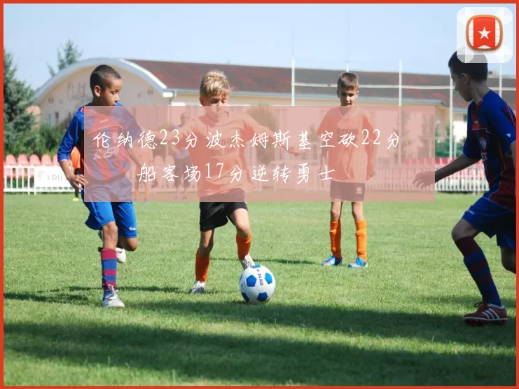 伦纳德23分波杰姆斯基空砍22分 快船客场17分逆转勇士