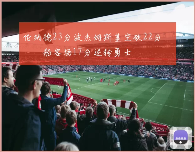 伦纳德23分波杰姆斯基空砍22分 快船客场17分逆转勇士