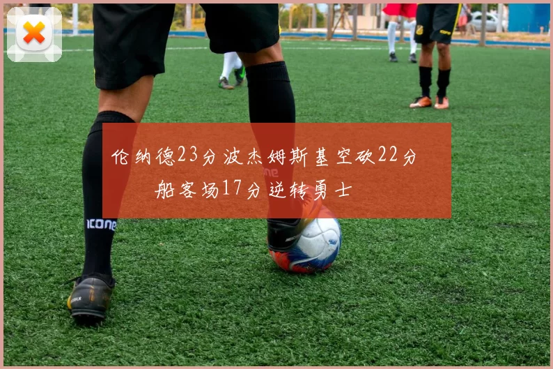 伦纳德23分波杰姆斯基空砍22分 快船客场17分逆转勇士