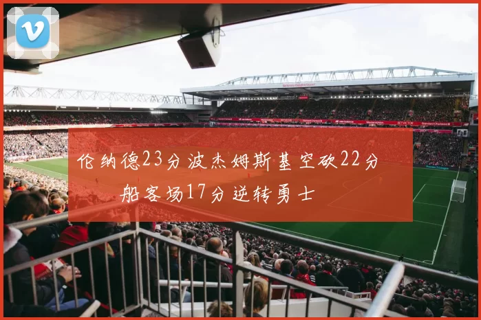 伦纳德23分波杰姆斯基空砍22分 快船客场17分逆转勇士
