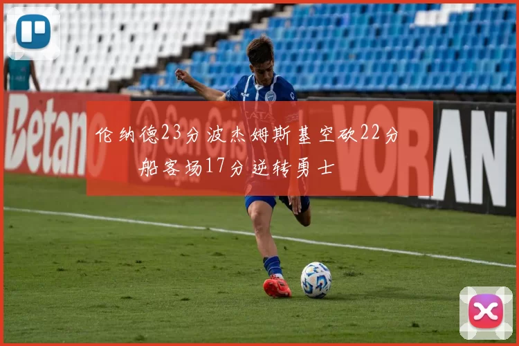 伦纳德23分波杰姆斯基空砍22分 快船客场17分逆转勇士