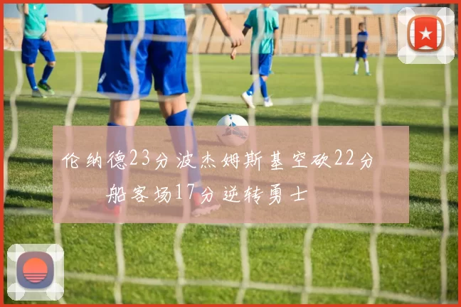 伦纳德23分波杰姆斯基空砍22分 快船客场17分逆转勇士