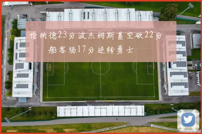 伦纳德23分波杰姆斯基空砍22分 快船客场17分逆转勇士