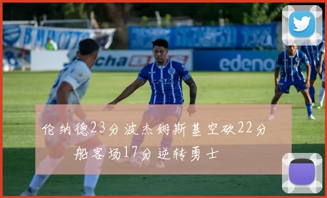 伦纳德23分波杰姆斯基空砍22分 快船客场17分逆转勇士