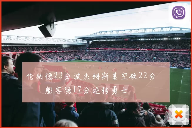 伦纳德23分波杰姆斯基空砍22分 快船客场17分逆转勇士