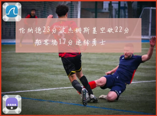 伦纳德23分波杰姆斯基空砍22分 快船客场17分逆转勇士