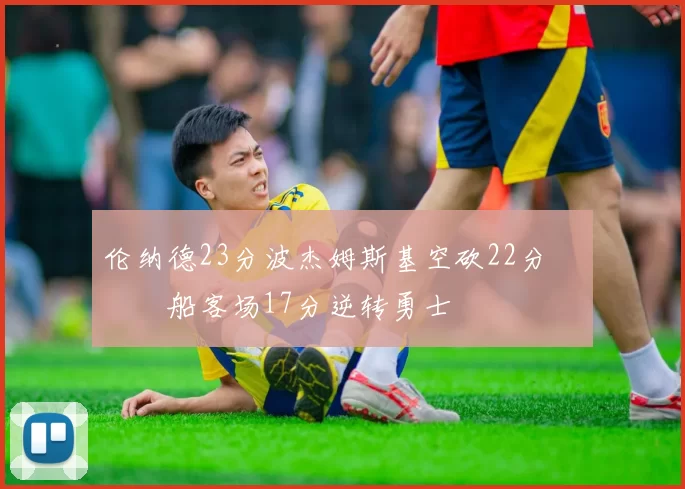 伦纳德23分波杰姆斯基空砍22分 快船客场17分逆转勇士