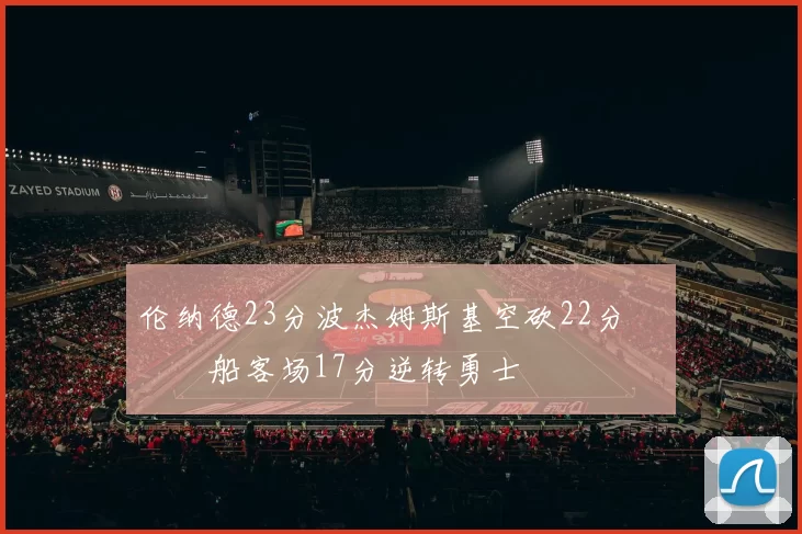 伦纳德23分波杰姆斯基空砍22分 快船客场17分逆转勇士