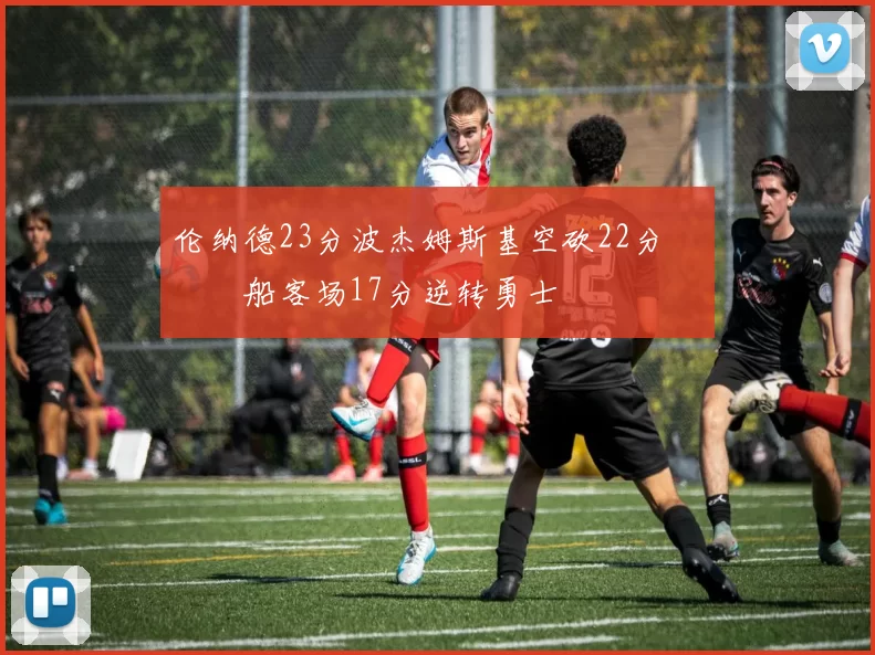 伦纳德23分波杰姆斯基空砍22分 快船客场17分逆转勇士
