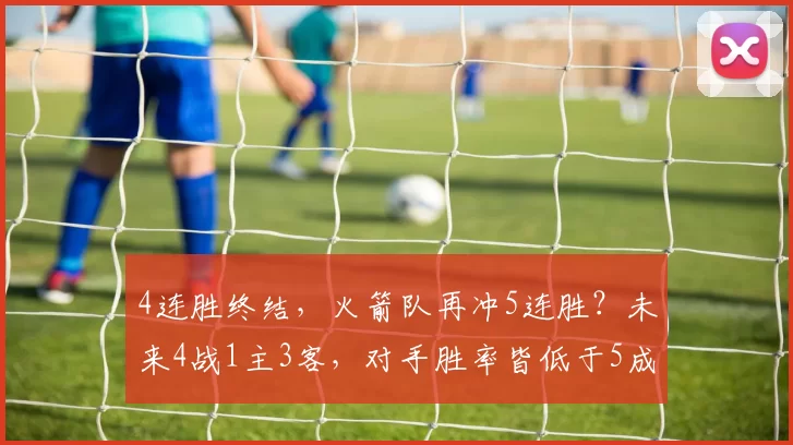 4连胜终结,火箭队再冲5连胜?未来4战1主3客,对手胜率皆低于5成