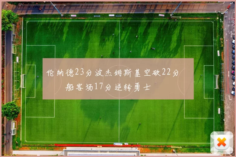 伦纳德23分波杰姆斯基空砍22分 快船客场17分逆转勇士
