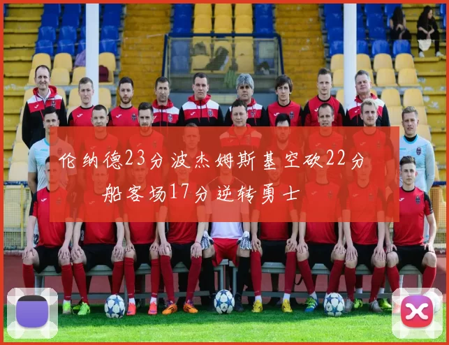 伦纳德23分波杰姆斯基空砍22分 快船客场17分逆转勇士