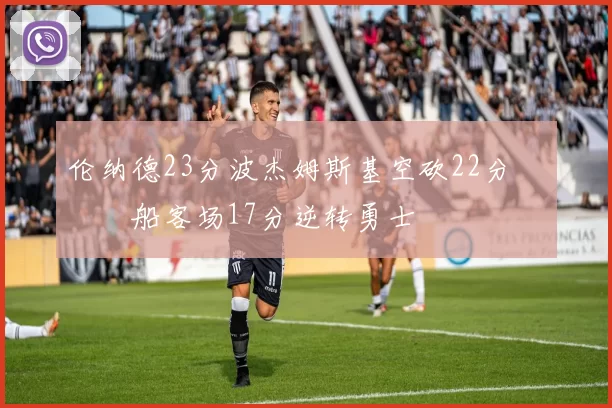 伦纳德23分波杰姆斯基空砍22分 快船客场17分逆转勇士