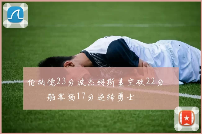 伦纳德23分波杰姆斯基空砍22分 快船客场17分逆转勇士