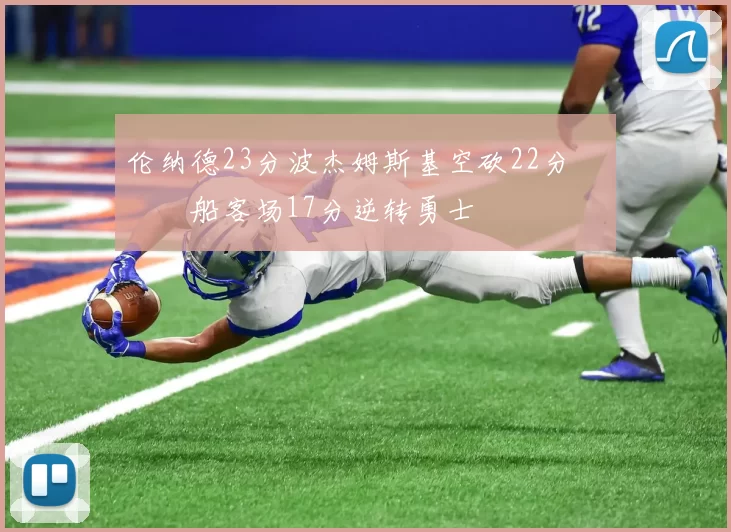 伦纳德23分波杰姆斯基空砍22分 快船客场17分逆转勇士