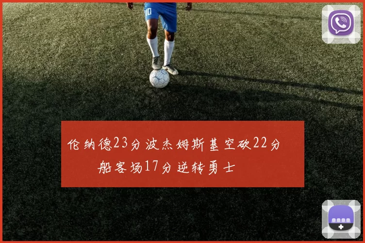 伦纳德23分波杰姆斯基空砍22分 快船客场17分逆转勇士