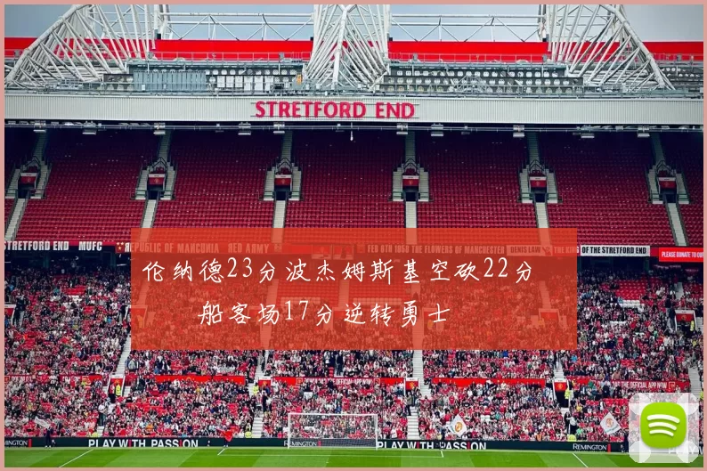 伦纳德23分波杰姆斯基空砍22分 快船客场17分逆转勇士