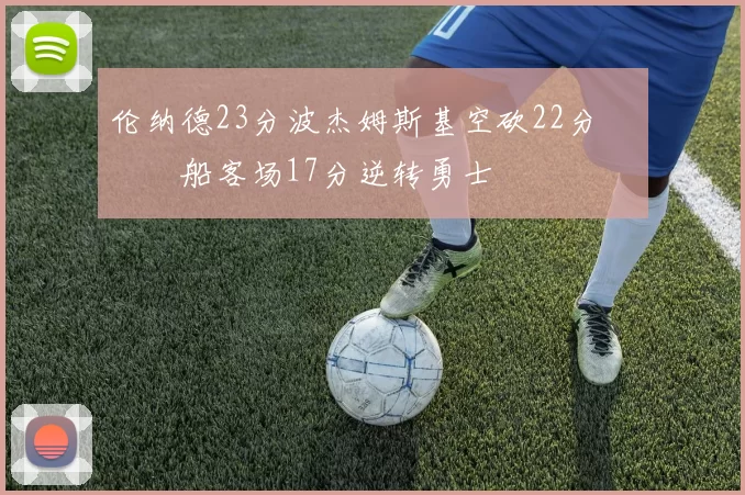 伦纳德23分波杰姆斯基空砍22分 快船客场17分逆转勇士