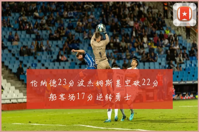 伦纳德23分波杰姆斯基空砍22分 快船客场17分逆转勇士