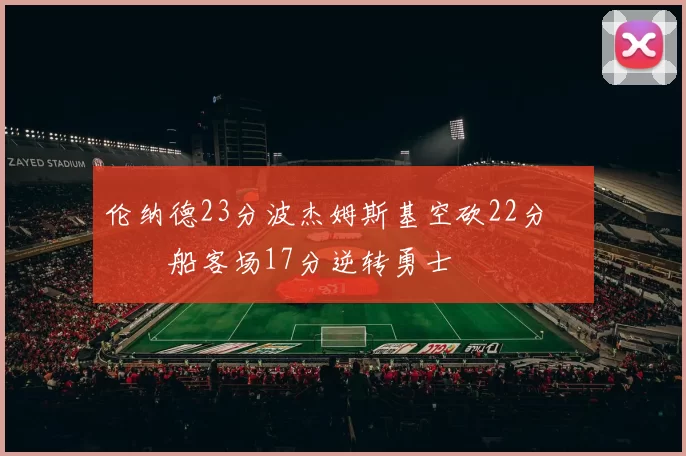 伦纳德23分波杰姆斯基空砍22分 快船客场17分逆转勇士