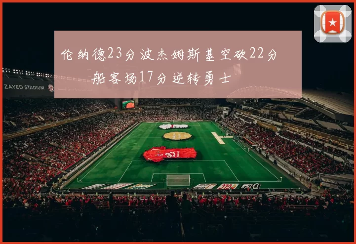 伦纳德23分波杰姆斯基空砍22分 快船客场17分逆转勇士