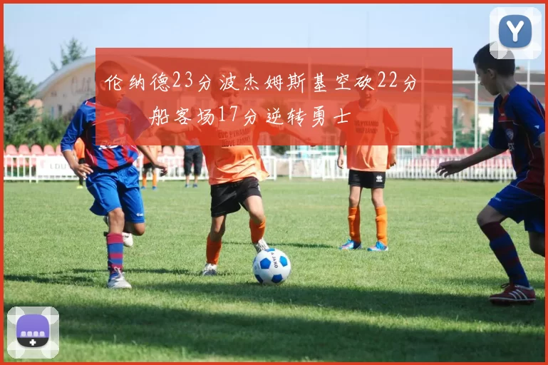 伦纳德23分波杰姆斯基空砍22分 快船客场17分逆转勇士