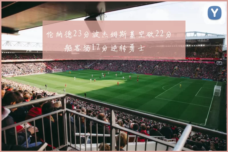 伦纳德23分波杰姆斯基空砍22分 快船客场17分逆转勇士