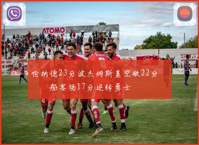 伦纳德23分波杰姆斯基空砍22分 快船客场17分逆转勇士