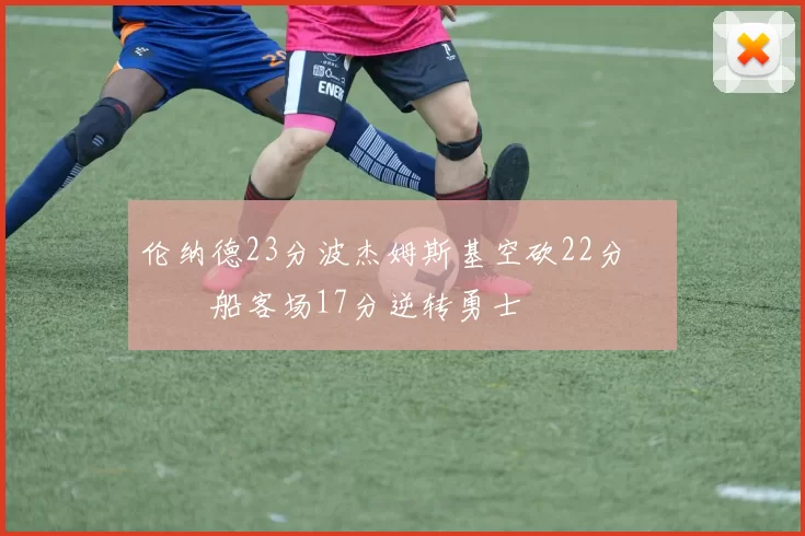 伦纳德23分波杰姆斯基空砍22分 快船客场17分逆转勇士