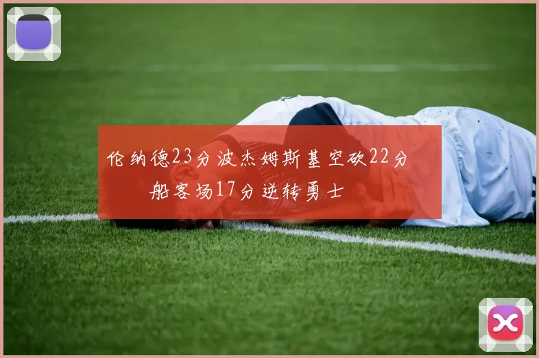 伦纳德23分波杰姆斯基空砍22分 快船客场17分逆转勇士