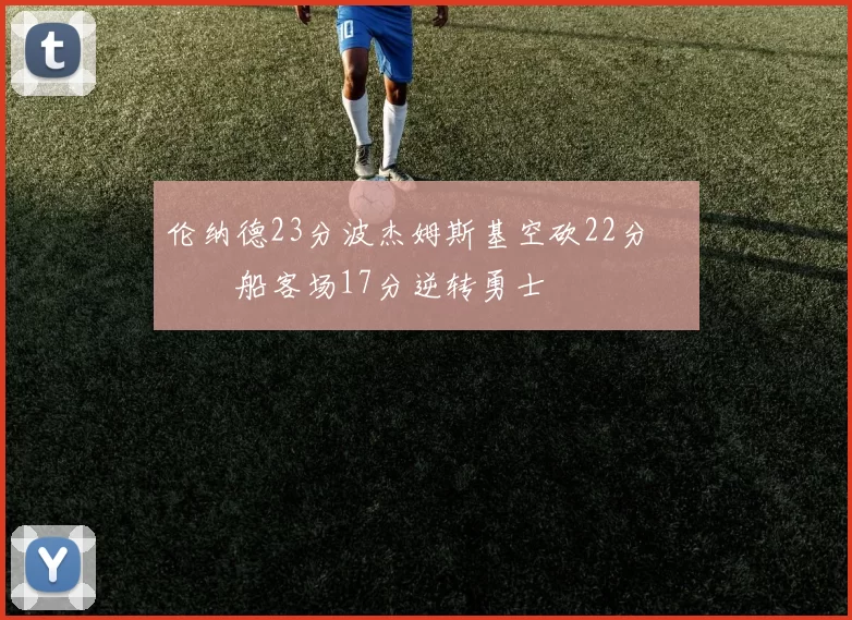 伦纳德23分波杰姆斯基空砍22分 快船客场17分逆转勇士