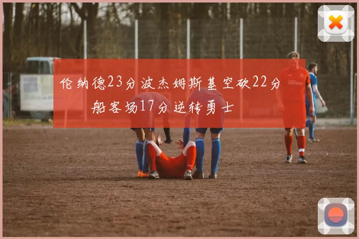 伦纳德23分波杰姆斯基空砍22分 快船客场17分逆转勇士