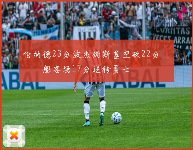 伦纳德23分波杰姆斯基空砍22分 快船客场17分逆转勇士