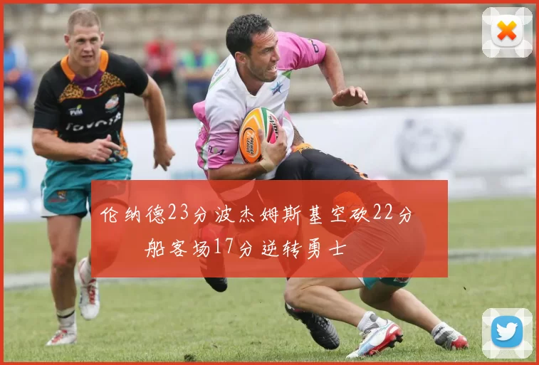 伦纳德23分波杰姆斯基空砍22分 快船客场17分逆转勇士