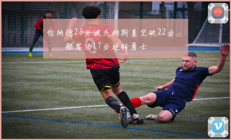 伦纳德23分波杰姆斯基空砍22分 快船客场17分逆转勇士