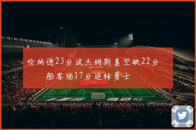 伦纳德23分波杰姆斯基空砍22分 快船客场17分逆转勇士