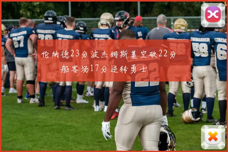 伦纳德23分波杰姆斯基空砍22分 快船客场17分逆转勇士