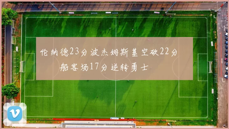 伦纳德23分波杰姆斯基空砍22分 快船客场17分逆转勇士