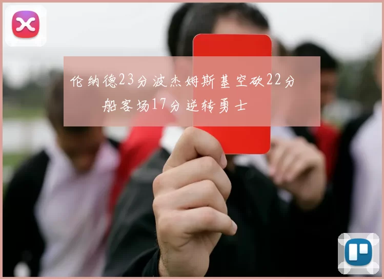 伦纳德23分波杰姆斯基空砍22分 快船客场17分逆转勇士