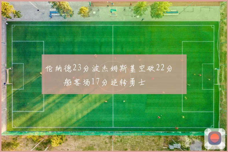 伦纳德23分波杰姆斯基空砍22分 快船客场17分逆转勇士