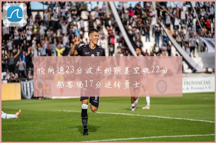 伦纳德23分波杰姆斯基空砍22分 快船客场17分逆转勇士