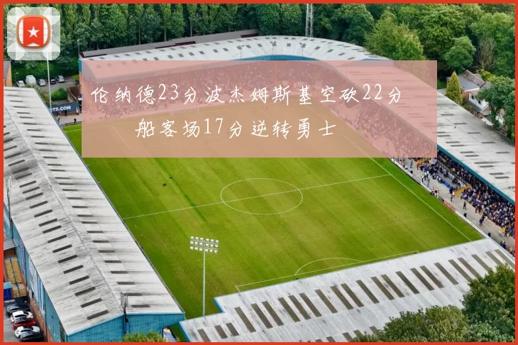 伦纳德23分波杰姆斯基空砍22分 快船客场17分逆转勇士