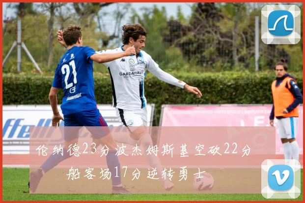 伦纳德23分波杰姆斯基空砍22分 快船客场17分逆转勇士