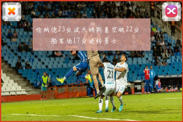 伦纳德23分波杰姆斯基空砍22分 快船客场17分逆转勇士