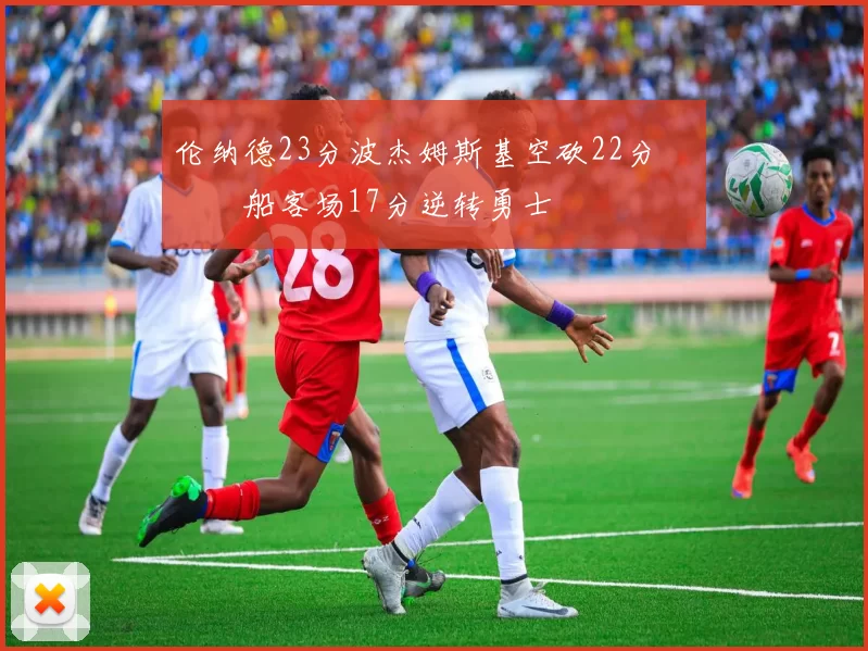 伦纳德23分波杰姆斯基空砍22分 快船客场17分逆转勇士