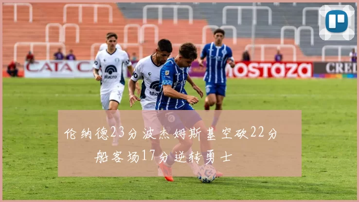 伦纳德23分波杰姆斯基空砍22分 快船客场17分逆转勇士