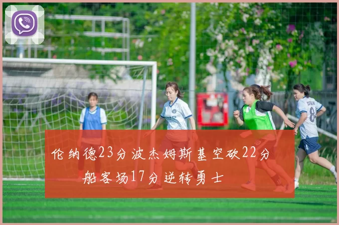 伦纳德23分波杰姆斯基空砍22分 快船客场17分逆转勇士