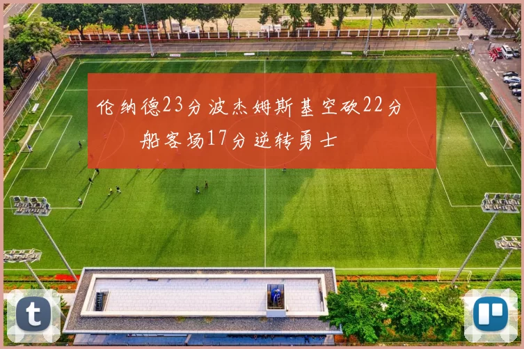 伦纳德23分波杰姆斯基空砍22分 快船客场17分逆转勇士