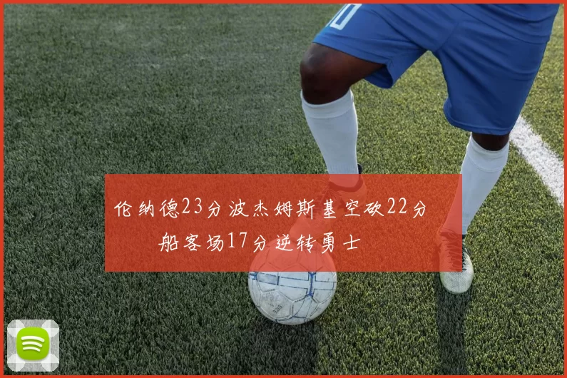 伦纳德23分波杰姆斯基空砍22分 快船客场17分逆转勇士