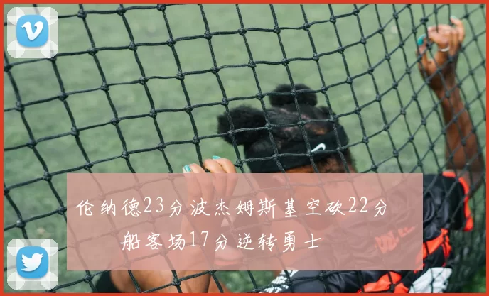 伦纳德23分波杰姆斯基空砍22分 快船客场17分逆转勇士